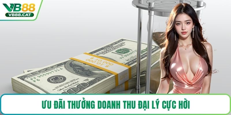 Ưu đãi thưởng doanh thu đại lý cực hời